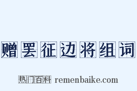 赠罢征边将组词是什么意思的图片